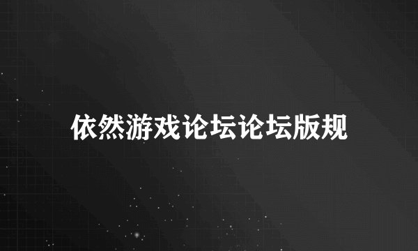 依然游戏论坛论坛版规