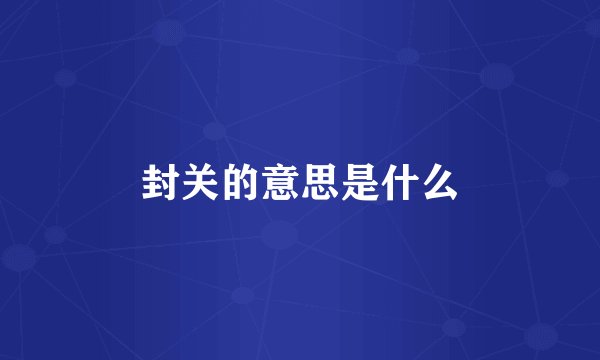 封关的意思是什么
