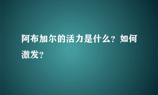 阿布加尔的活力是什么？如何激发？