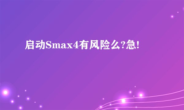 启动Smax4有风险么?急!
