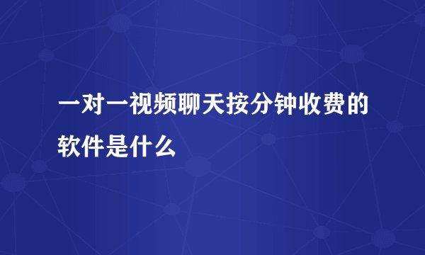 一对一视频聊天按分钟收费的软件是什么