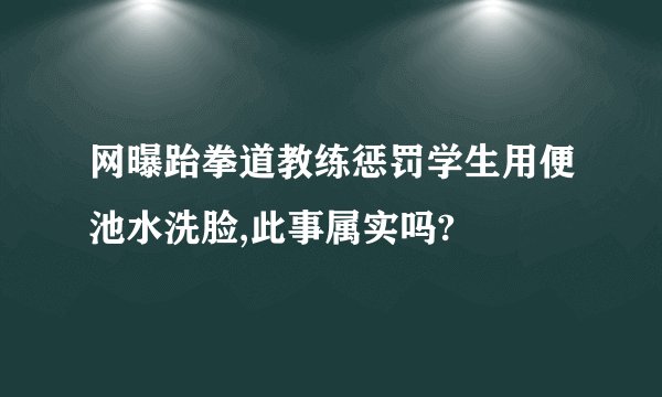 网曝跆拳道教练惩罚学生用便池水洗脸,此事属实吗?