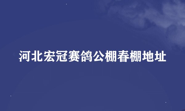 河北宏冠赛鸽公棚春棚地址