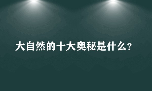 大自然的十大奥秘是什么？
