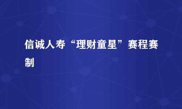 信诚人寿“理财童星”赛程赛制