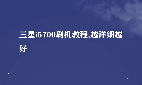 三星i5700刷机教程,越详细越好