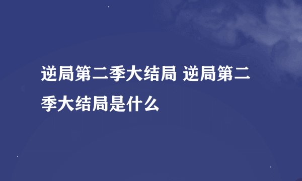 逆局第二季大结局 逆局第二季大结局是什么