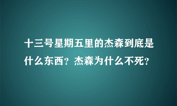 十三号星期五里的杰森到底是什么东西？杰森为什么不死？