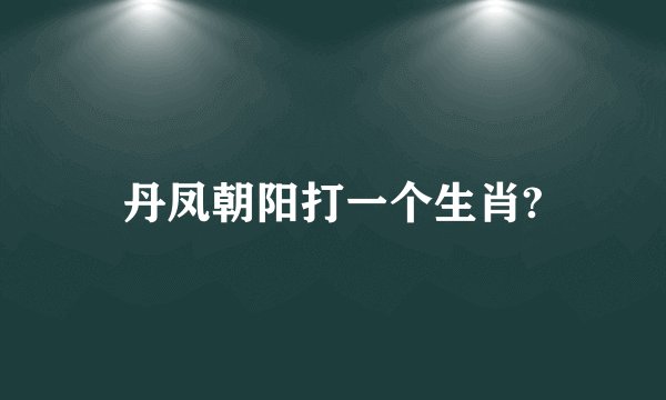 丹凤朝阳打一个生肖?