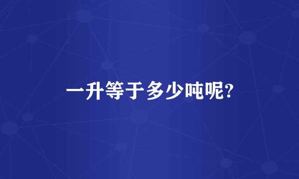 一升等于多少吨呢?