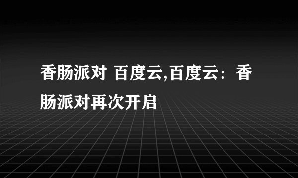 香肠派对 百度云,百度云：香肠派对再次开启