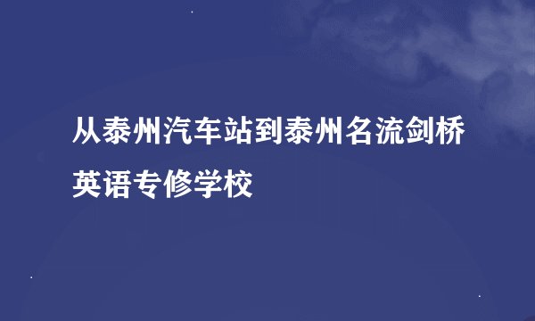 从泰州汽车站到泰州名流剑桥英语专修学校