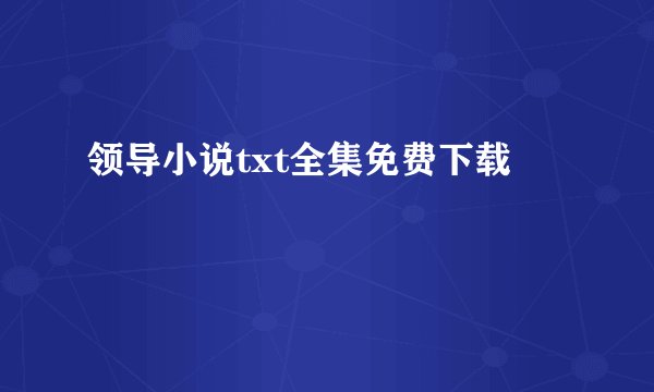 领导小说txt全集免费下载