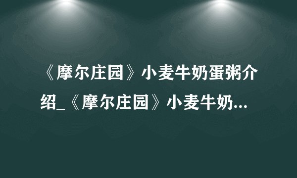 《摩尔庄园》小麦牛奶蛋粥介绍_《摩尔庄园》小麦牛奶蛋粥是什么