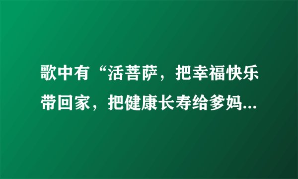 歌中有“活菩萨，把幸福快乐带回家，把健康长寿给爹妈…”这首歌名是什么？