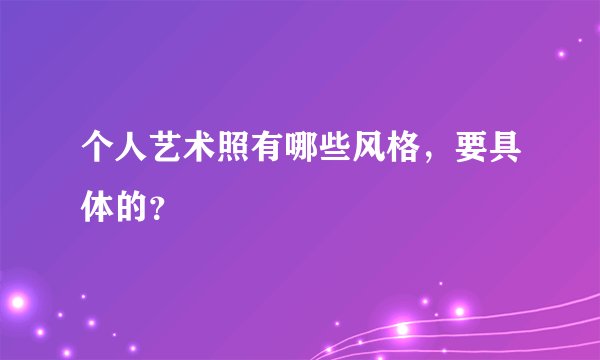 个人艺术照有哪些风格，要具体的？