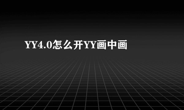 YY4.0怎么开YY画中画