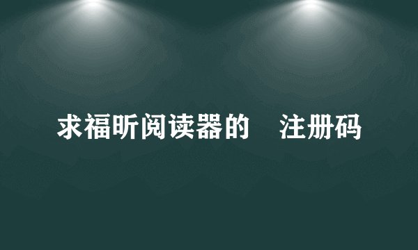 求福昕阅读器的 注册码