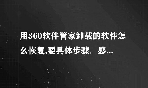 用360软件管家卸载的软件怎么恢复,要具体步骤。感谢大家啦