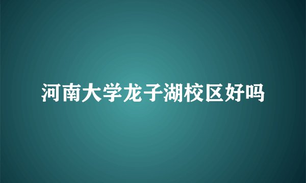 河南大学龙子湖校区好吗