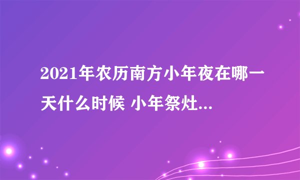 2021年农历南方小年夜在哪一天什么时候 小年祭灶讲究什么