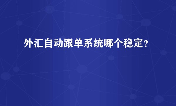外汇自动跟单系统哪个稳定？