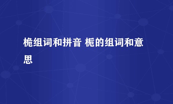 桅组词和拼音 栀的组词和意思