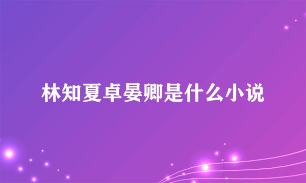 林知夏卓晏卿是什么小说
