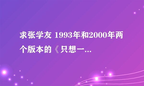 求张学友 1993年和2000年两个版本的《只想一生跟你走》歌词