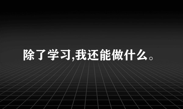 除了学习,我还能做什么。