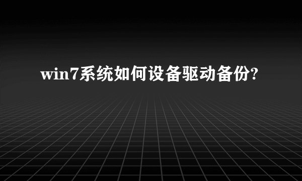 win7系统如何设备驱动备份?