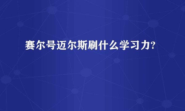 赛尔号迈尔斯刷什么学习力?