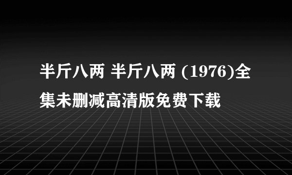 半斤八两 半斤八两 (1976)全集未删减高清版免费下载