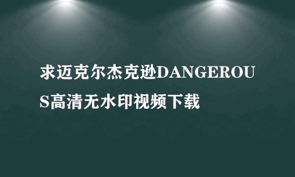 求迈克尔杰克逊DANGEROUS高清无水印视频下载