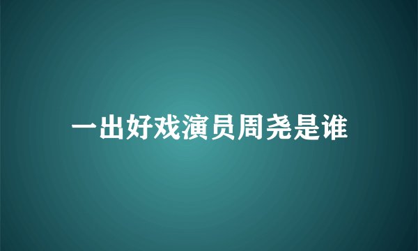 一出好戏演员周尧是谁