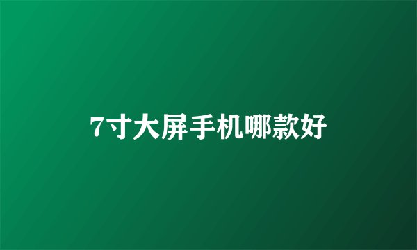 7寸大屏手机哪款好