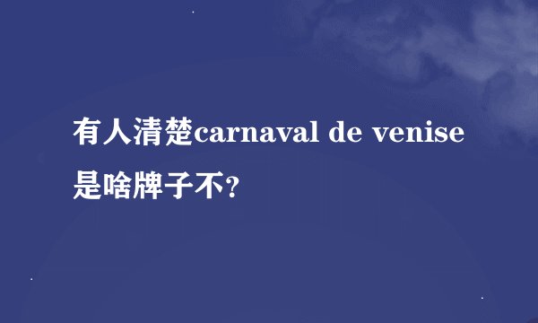 有人清楚carnaval de venise是啥牌子不？