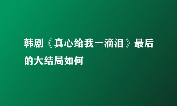 韩剧《真心给我一滴泪》最后的大结局如何