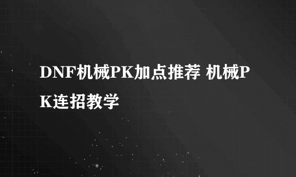 DNF机械PK加点推荐 机械PK连招教学