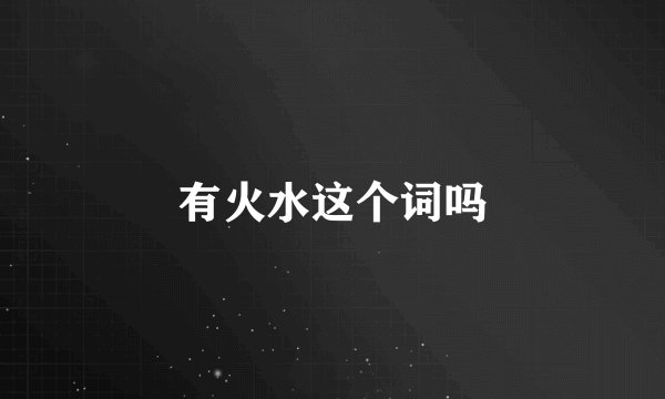 有火水这个词吗