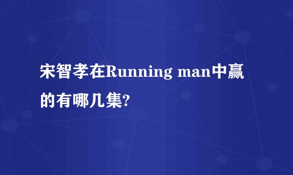 宋智孝在Running man中赢的有哪几集?