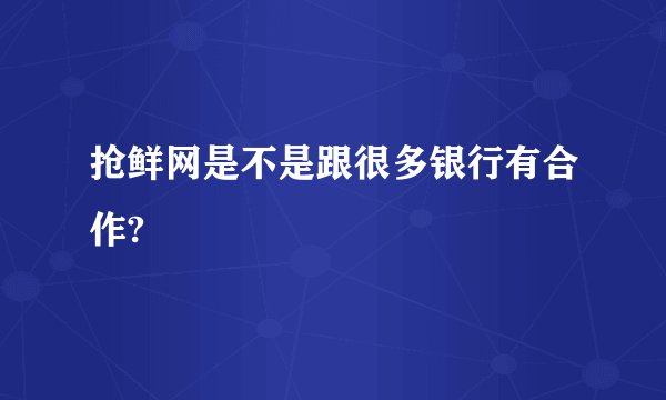 抢鲜网是不是跟很多银行有合作?