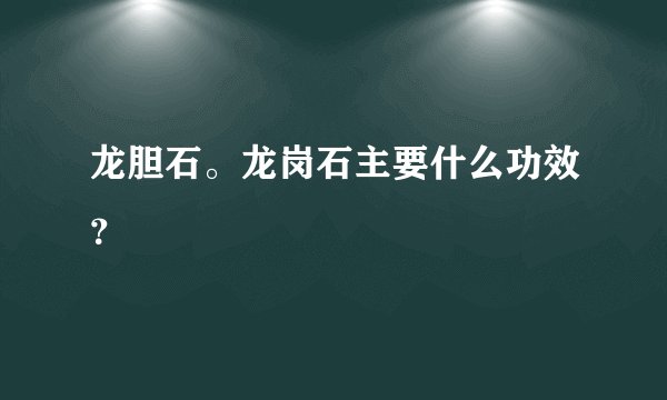 龙胆石。龙岗石主要什么功效？