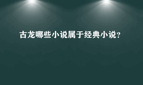 古龙哪些小说属于经典小说?