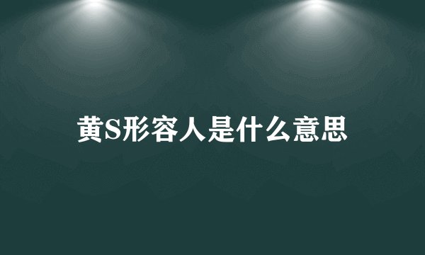 黄S形容人是什么意思