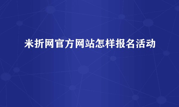 米折网官方网站怎样报名活动