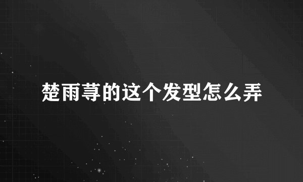 楚雨荨的这个发型怎么弄