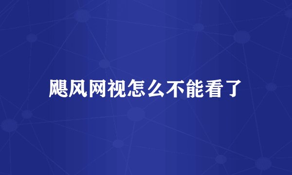 飓风网视怎么不能看了