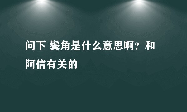 问下 鬓角是什么意思啊？和阿信有关的