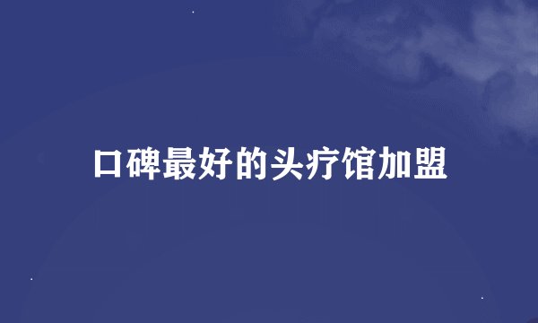 口碑最好的头疗馆加盟